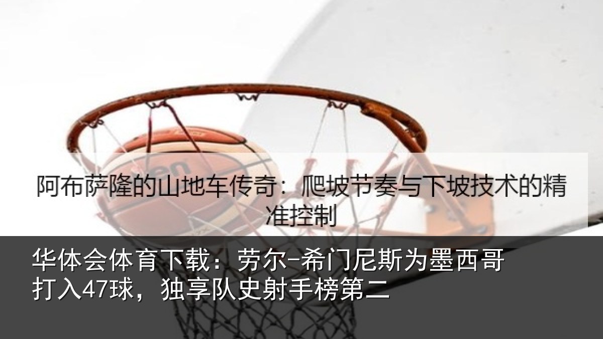 华体会体育下载：劳尔-希门相关情况47球独相关情况