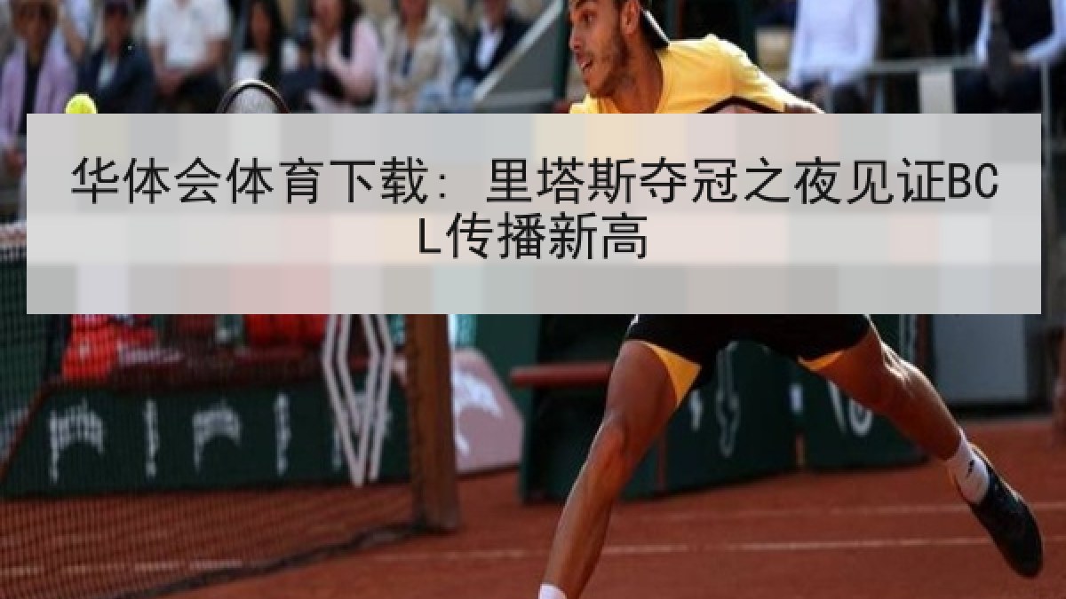 华体会体育下载: 里塔斯夺冠之夜见证BCL传播新高