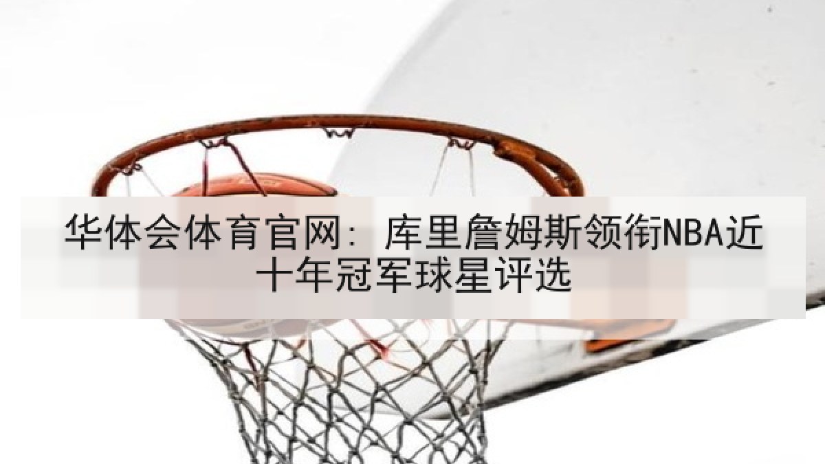 华体会体育官网: 库里詹姆斯领衔NBA近十年冠军球星评选