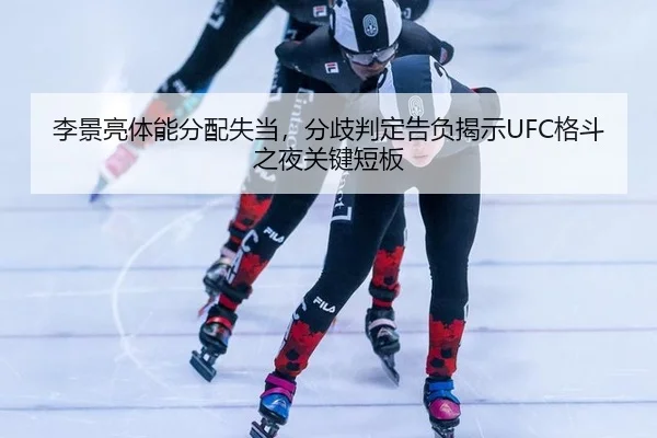 李景亮体能分配失当，分歧判定告负揭示UFC格斗之夜关键短板
