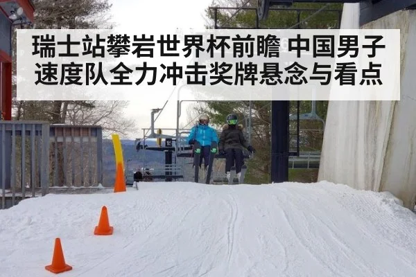 瑞士站攀岩世界杯前瞻 中国男子速度队全力冲击奖牌悬念与看点
