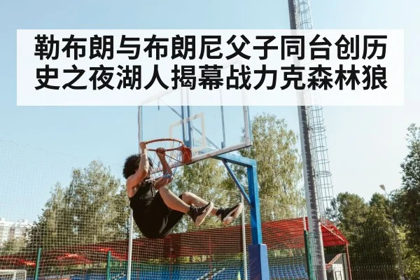 勒布朗与布朗尼父子同台创历史之夜湖人揭幕战力克森林狼