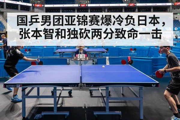 国乒男团亚锦赛爆冷负日本，张本智和独砍两分致命一击