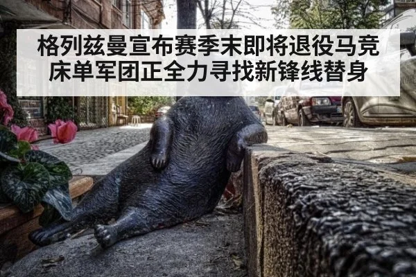 格列兹曼宣布赛季末即将退役马竞床单军团正全力寻找新锋线替身