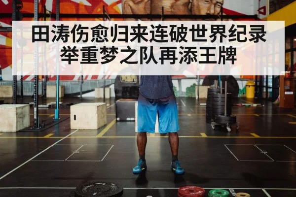 田涛伤愈归来连破世界纪录举重梦之队再添王牌