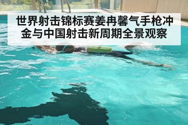 世界射击锦标赛姜冉馨气手枪冲金与中国射击新周期全景观察